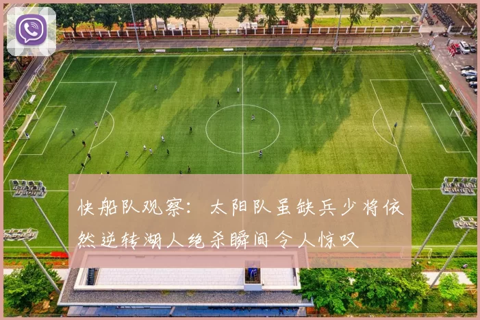 快船队观察：太阳队虽缺兵少将依然逆转湖人绝杀瞬间令人惊叹