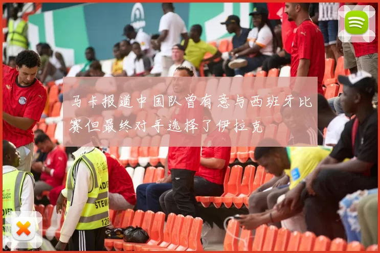 马卡报道中国队曾有意与西班牙比赛但最终对手选择了伊拉克