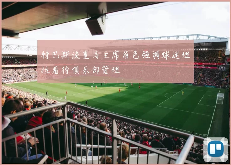 特巴斯谈皇马主席角色强调球迷理性看待俱乐部管理