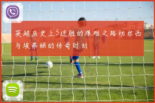英超历史上5连胜的艰难之路切尔西与埃弗顿的传奇时刻