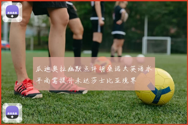瓜迪奥拉幽默点评胡桑诺夫英语水平尚需提升未达莎士比亚境界
