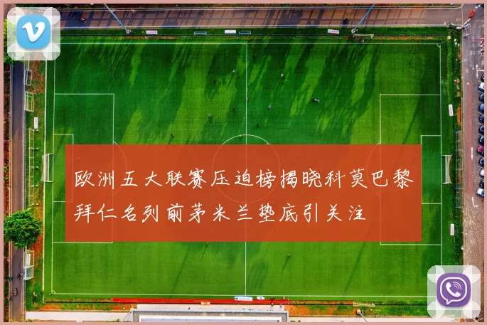 欧洲五大联赛压迫榜揭晓科莫巴黎拜仁名列前茅米兰垫底引关注