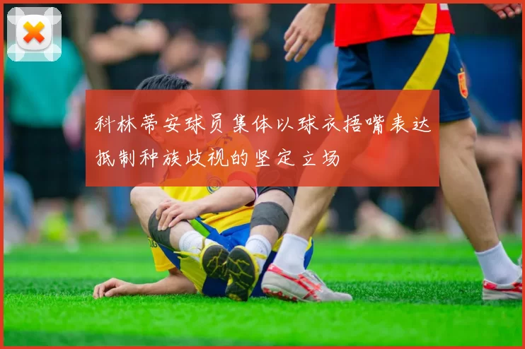 科林蒂安球员集体以球衣捂嘴表达抵制种族歧视的坚定立场