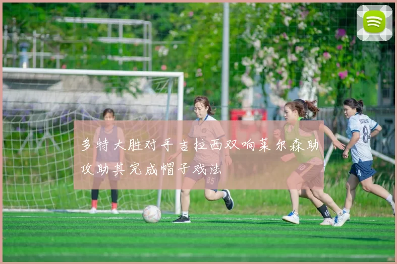多特大胜对手吉拉西双响莱尔森助攻助其完成帽子戏法
