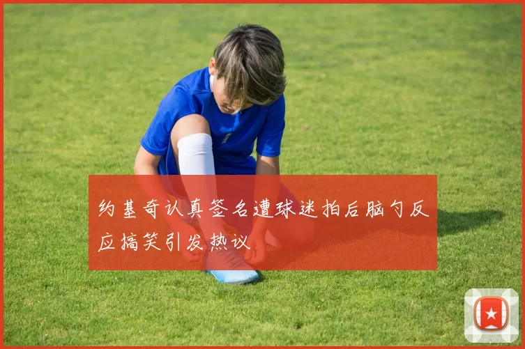 约基奇认真签名遭球迷拍后脑勺反应搞笑引发热议