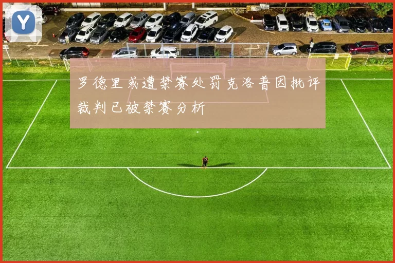 罗德里或遭禁赛处罚克洛普因批评裁判已被禁赛分析
