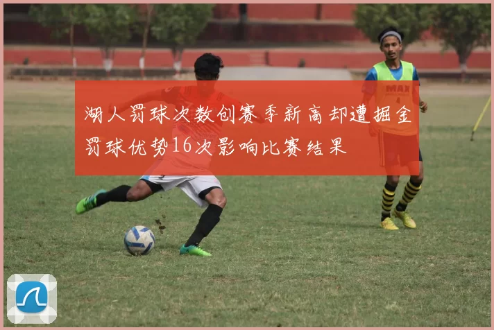 湖人罚球次数创赛季新高却遭掘金罚球优势16次影响比赛结果