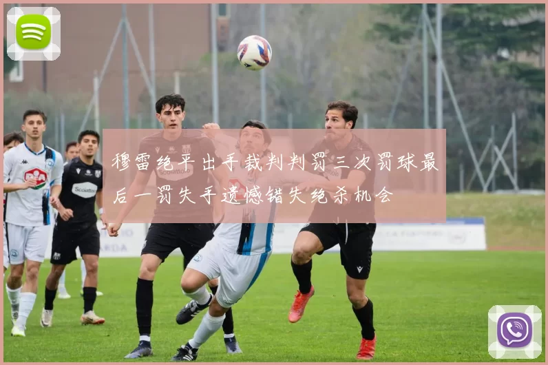穆雷绝平出手裁判判罚三次罚球最后一罚失手遗憾错失绝杀机会